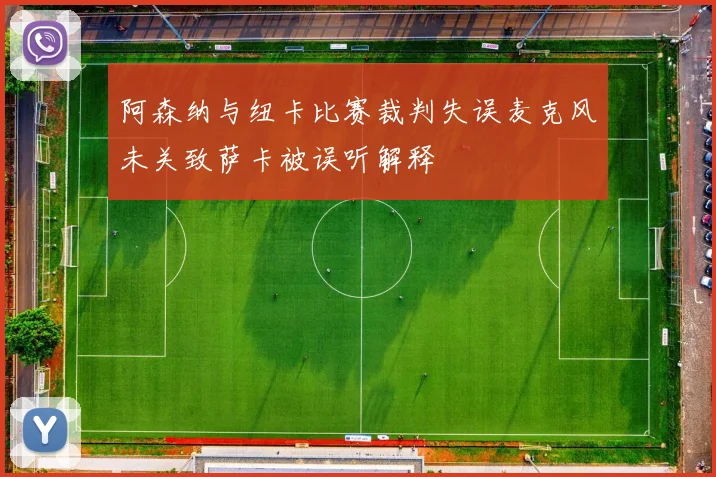 阿森纳与纽卡比赛裁判失误麦克风未关致萨卡被误听解释