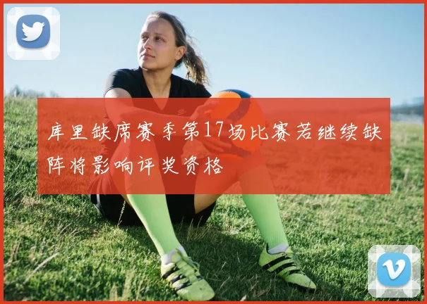 库里缺席赛季第17场比赛若继续缺阵将影响评奖资格