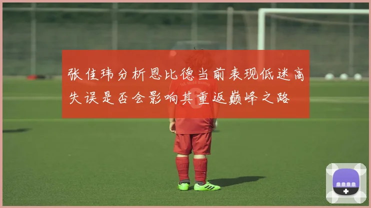张佳玮分析恩比德当前表现低迷高失误是否会影响其重返巅峰之路