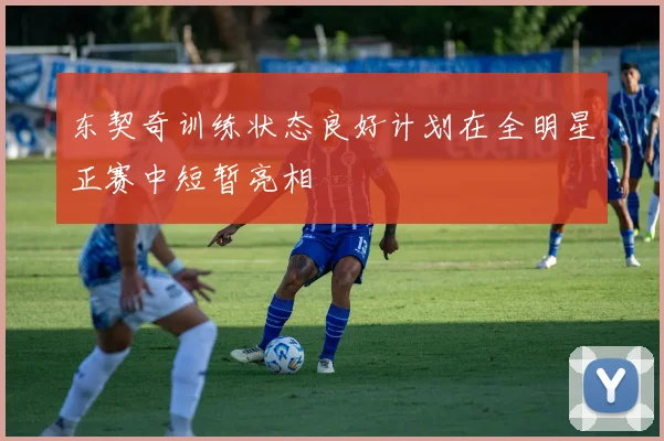 东契奇训练状态良好计划在全明星正赛中短暂亮相