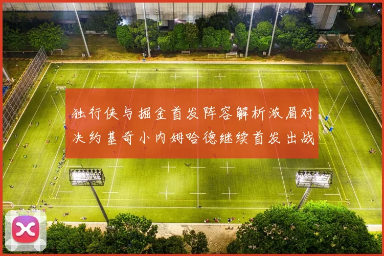 独行侠与掘金首发阵容解析浓眉对决约基奇小内姆哈德继续首发出战