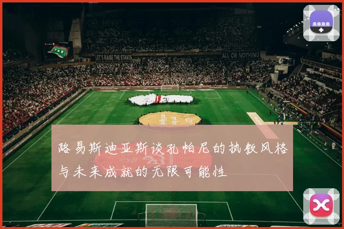 路易斯迪亚斯谈孔帕尼的执教风格与未来成就的无限可能性