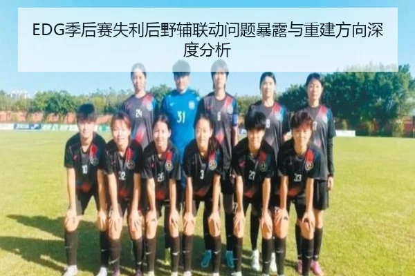EDG季后赛失利后野辅联动问题暴露与重建方向深度分析 | beats365